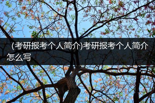 （考研报考个人简介)考研报考个人简介怎么写