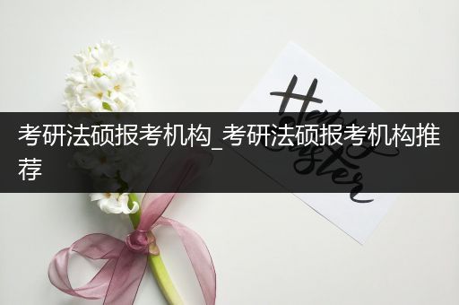 考研法硕报考机构_考研法硕报考机构推荐