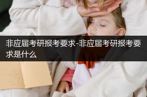 非应届考研报考要求-非应届考研报考要求是什么