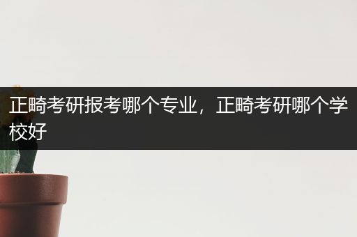 正畸考研报考哪个专业，正畸考研哪个学校好