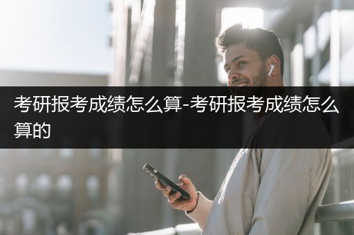 考研报考成绩怎么算-考研报考成绩怎么算的