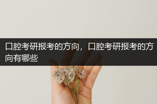 口腔考研报考的方向，口腔考研报考的方向有哪些