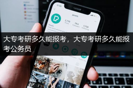 大专考研多久能报考，大专考研多久能报考公务员