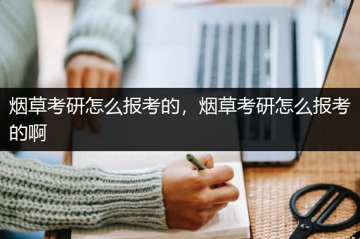 烟草考研怎么报考的，烟草考研怎么报考的啊