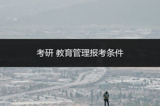 考研 教育管理报考条件