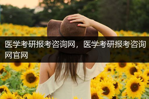 医学考研报考咨询网，医学考研报考咨询网官网