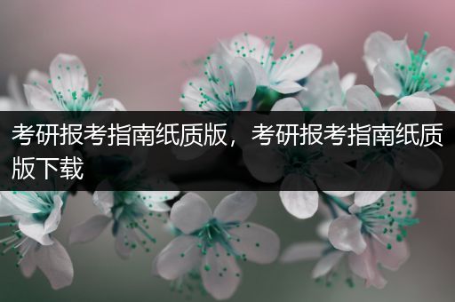 考研报考指南纸质版，考研报考指南纸质版下载