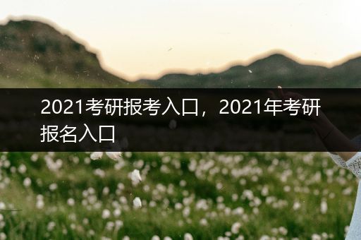 2021考研报考入口，2021年考研报名入口