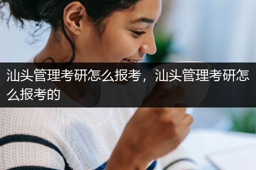 汕头管理考研怎么报考，汕头管理考研怎么报考的