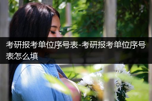 考研报考单位序号表-考研报考单位序号表怎么填