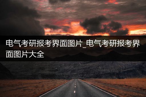 电气考研报考界面图片_电气考研报考界面图片大全