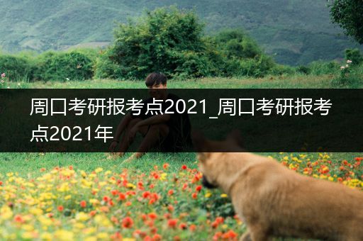 周口考研报考点2021_周口考研报考点2021年