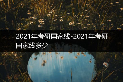 2021年考研国家线-2021年考研国家线多少