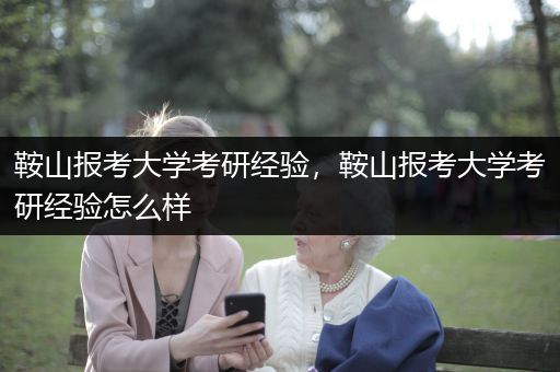 鞍山报考大学考研经验，鞍山报考大学考研经验怎么样