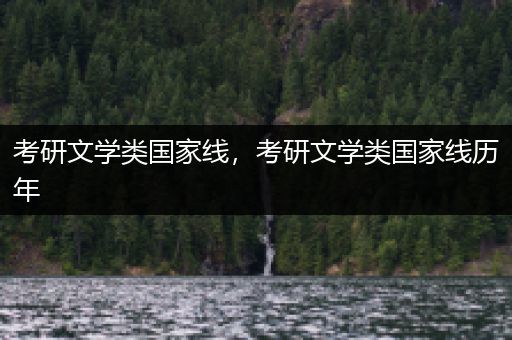 考研文学类国家线，考研文学类国家线历年