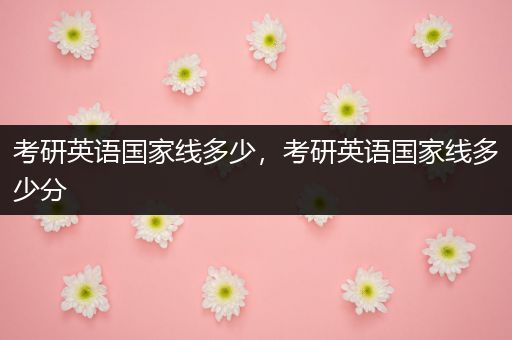 考研英语国家线多少，考研英语国家线多少分