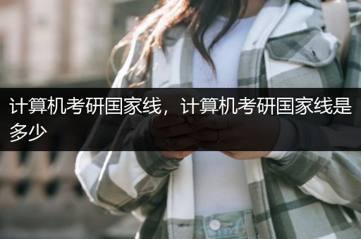 计算机考研国家线，计算机考研国家线是多少
