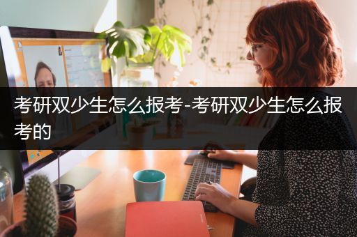 考研双少生怎么报考-考研双少生怎么报考的