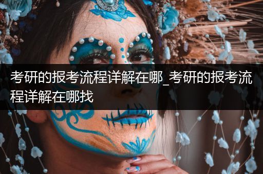 考研的报考流程详解在哪_考研的报考流程详解在哪找
