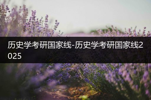 历史学考研国家线-历史学考研国家线2025